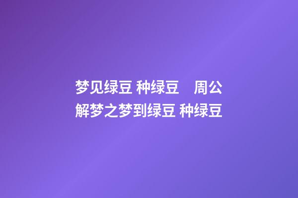 梦见绿豆 种绿豆　周公解梦之梦到绿豆 种绿豆